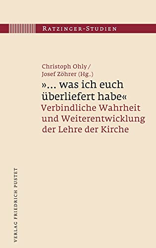 "... was ich euch überliefert habe": Verbindliche Wahrheit und Weiterentwicklung der Lehre der Kirche (Ratzinger-Studien) von Pustet, F