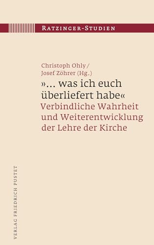 "... was ich euch überliefert habe": Verbindliche Wahrheit und Weiterentwicklung der Lehre der Kirche (Ratzinger-Studien)