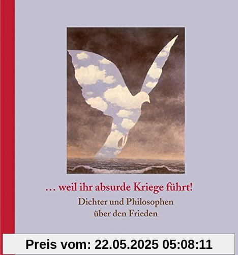 ... weil ihr absurde Kriege führt!: Dichter und Philosophen über den Frieden