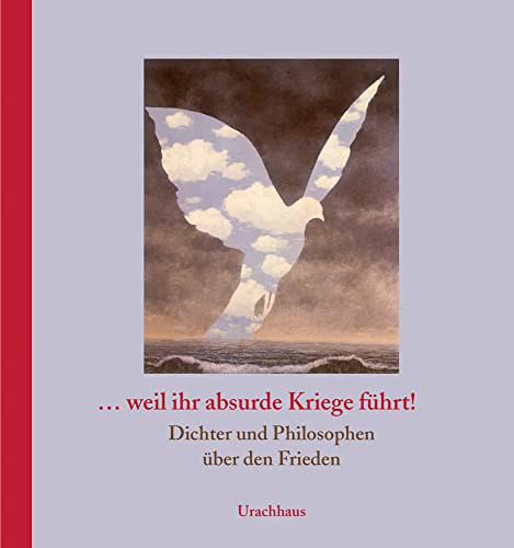 … weil ihr absurde Kriege führt!: Dichter und Philosophen über den Frieden