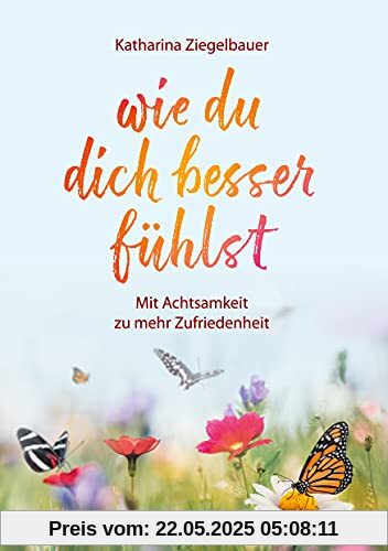 wie du dich besser fühlst: Mit Achtsamkeit zu mehr Zufriedenheit