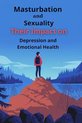 Masturbation and Sexuality: Their Impact on Depression and Emotional Health: Understanding the Hidden Link Between Sexual Habits and Mental Well-Being von Independently published