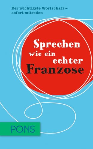 PONS Sprechen wie ein echter Franzose: Der wichtigste Wortschatz - sofort mitreden PONS Sprechen wie ein echter Franzose: Der wichtigste Wortschatz - sofort mitreden