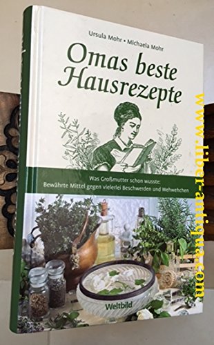Omas beste Hausrezepte: Was Grossmutter schon wusste: Bewährte Mittel gegen vielerei Beschwerden und Wehwehchen