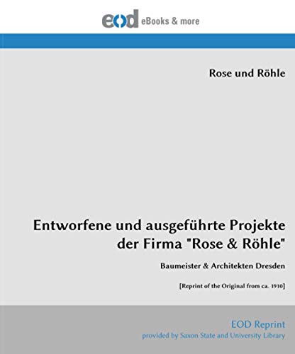 Entworfene und ausgeführte Projekte der Firma "Rose & Röhle": Baumeister & Architekten Dresden [Reprint of the Original from ca. 1910]