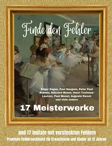 Finde den Fehler - 17 Meisterwerke von Degas, Rubens, Monet, Toulouse-Lautrec, Manet, Gauguin und anderen und 17 Imitate mit versteckten Fehlern: ... Mit guter Beobachtungsgabe die Fehler finden Finde den Fehler - 17 Meisterwerke von Degas, Rubens, Monet, Toulouse-Lautrec, Manet, Gauguin und anderen und 17 Imitate mit versteckten Fehlern: ... Mit guter Beobachtungsgabe die Fehler finden