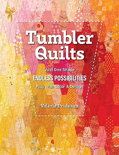 Tumbler Quilts: Just One Shape Endless Possibilities Play with Color & Design Tumbler Quilts: Just One Shape Endless Possibilities Play with Color & Design