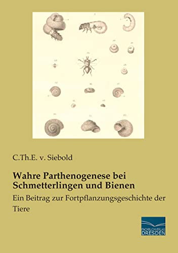 Wahre Parthenogenese bei Schmetterlingen und Bienen: Ein Beitrag zur Fortpflanzungsgeschichte der Tiere Wahre Parthenogenese bei Schmetterlingen und Bienen: Ein Beitrag zur Fortpflanzungsgeschichte der Tiere