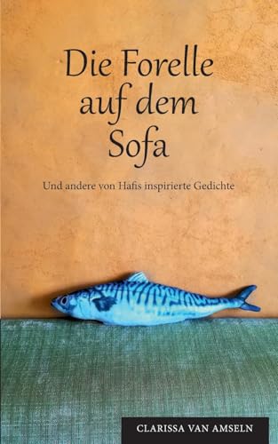 Die Forelle auf dem Sofa: Und andere von Hafis inspirierte Gedichte