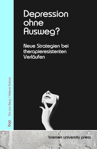 Depression ohne Ausweg?: Neue Strategien bei therapieresistenten Verläufen von bremen university press