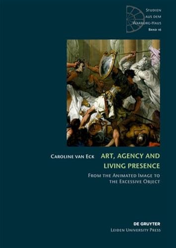 Art, Agency and Living Presence: From the Animated Image to the Excessive Object (Studien aus dem Warburg-Haus, 16, Band 16)