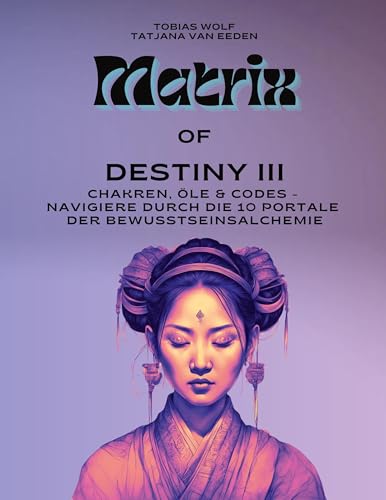 Matrix of Destiny III: Chakren, Öle & Codes - Navigiere durch die 10 Portale der Bewusstseinsalchemie von BoD – Books on Demand
