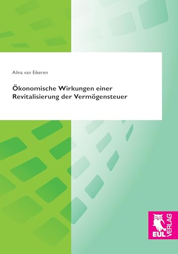 Ökonomische Wirkungen einer Revitalisierung der Vermögensteuer Ökonomische Wirkungen einer Revitalisierung der Vermögensteuer von Josef Eul Verlag GmbH