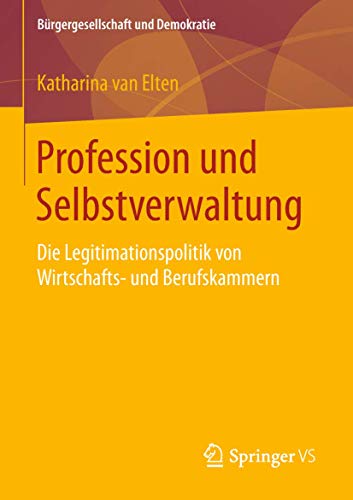 Profession und Selbstverwaltung: Die Legitimationspolitik von Wirtschafts- und Berufskammern (Bürgergesellschaft und Demokratie)