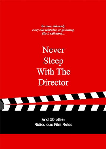 Never Sleep with the Director: and 50 other Ridiculous Film Rules (Ridiculous Design Rules)