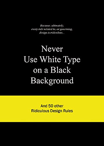Never Use White Type on a Black Background: And 50 other Ridiculous Design Rules von Laurence King Publishing