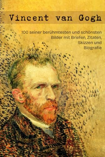 Vincent van Gogh: 100 seiner berühmtesten und schönsten Bilder mit Briefen, Zitaten, Skizzen und Biografie