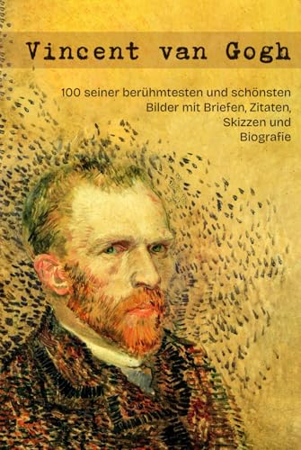 Vincent van Gogh: 100 seiner berühmtesten und schönsten Bilder mit Briefen, Zitaten, Skizzen und Biografie Vincent van Gogh: 100 seiner berühmtesten und schönsten Bilder mit Briefen, Zitaten, Skizzen und Biografie
