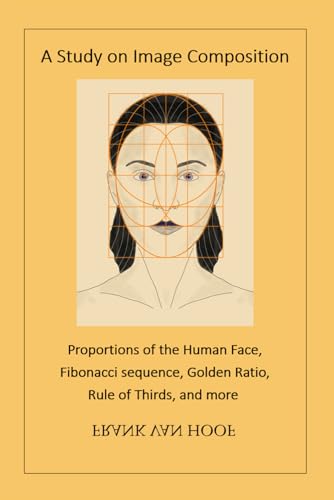 A Study on Image Composition: Proportions of the Human Face, Fibonacci sequence, Golden Ratio, Rule of Thirds, and more von Independently published