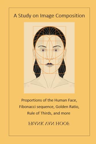 A Study on Image Composition: Proportions of the Human Face, Fibonacci sequence, Golden Ratio, Rule of Thirds, and more von Independently published