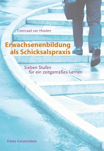 Erwachsenenbildung als Schicksalspraxis: Sieben Stufen für ein zeitgemäßes Lernen Erwachsenenbildung als Schicksalspraxis: Sieben Stufen für ein zeitgemäßes Lernen