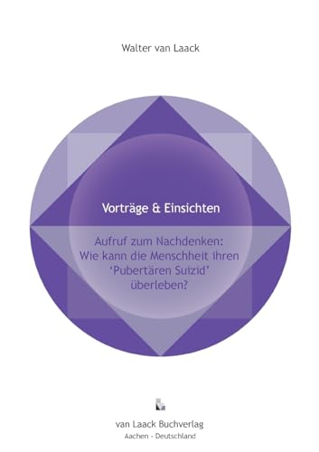 Aufruf zum Nachdenken: Wie kann die Menschheit ihren"pubertären Suizid" überleben?: Call for Reflection: How can humanity survive its 'Pubertal Suicide'? (Vorträge&Einsichten - Lectures&Insights) von Laack, van