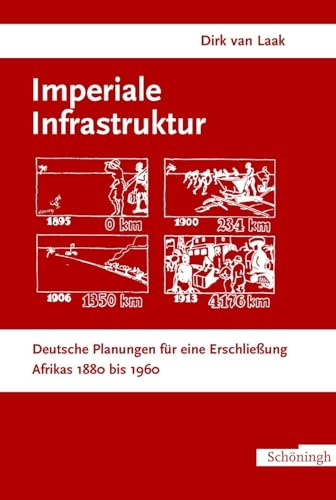 Imperiale Infrastruktur. Deutsche Planungen für eine Erschließung Afrikas, 1880 bis 1960: Deutsche Planungen für eine Erschließung Afrikas 1880-1960 Imperiale Infrastruktur. Deutsche Planungen für eine Erschließung Afrikas, 1880 bis 1960: Deutsche Planungen für eine Erschließung Afrikas 1880-1960