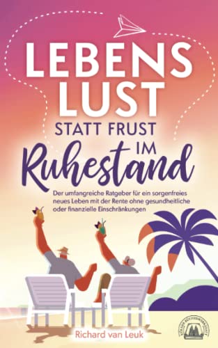 Lebenslust statt Frust im Ruhestand - Der umfangreiche Ratgeber für ein sorgenfreies neues Leben mit der Rente ohne gesundheitliche oder finanzielle Einschränkungen von Golden Age Coaching