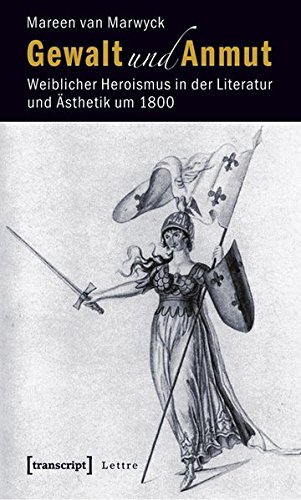 Gewalt und Anmut: Weiblicher Heroismus in der Literatur und Ästhetik um 1800 (Lettre)