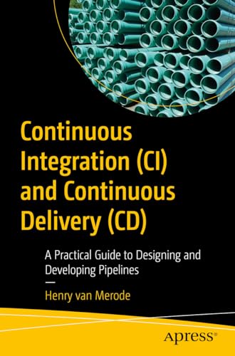 Continuous Integration (CI) and Continuous Delivery (CD): A Practical Guide to Designing and Developing Pipelines von Apress