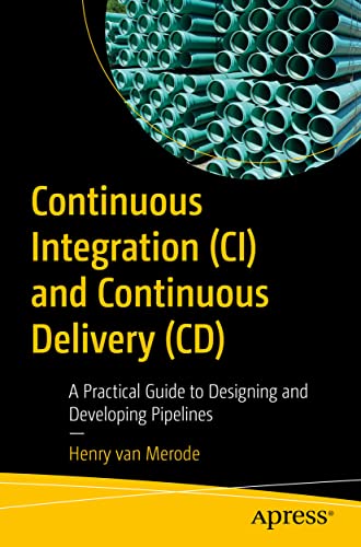 Continuous Integration (CI) and Continuous Delivery (CD): A Practical Guide to Designing and Developing Pipelines von Apress