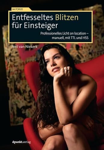 Entfesseltes Blitzen für Einsteiger: Professionelles Licht on location – manuell, mit TTL und HSS Entfesseltes Blitzen für Einsteiger: Professionelles Licht on location – manuell, mit TTL und HSS von dpunkt