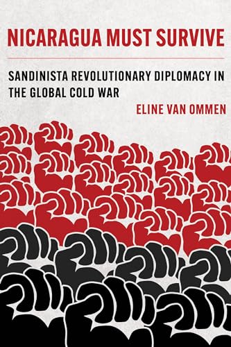 Nicaragua Must Survive: Sandinista Revolutionary Diplomacy in the Global Cold War (Violence in Latin American History, 8, Band 8)