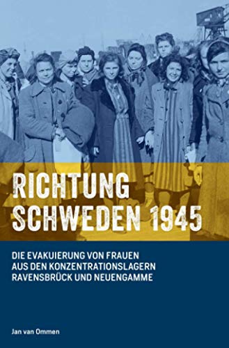Richtung Schweden 1945: Die Evakuierung von Frauen aus den Konzentrationslagern Ravensbrück und Neuengamme