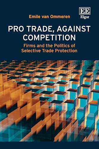 Pro Trade, Against Competition: Firms and the Politics of Selective Trade Protection Pro Trade, Against Competition: Firms and the Politics of Selective Trade Protection von Edward Elgar Publishing Ltd