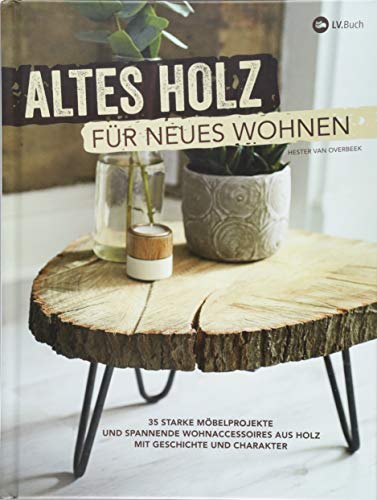 Altes Holz für neues Wohnen: 35 starke Möbelprojekte und spannende Wohnaccessoires aus Holz mit Geschichte und Charakter.