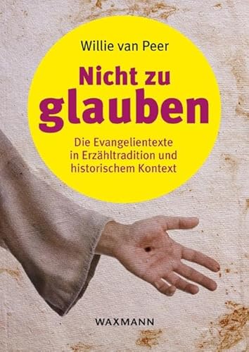 Nicht zu glauben: Die Evangelientexte in Erzähltradition und historischem Kontext