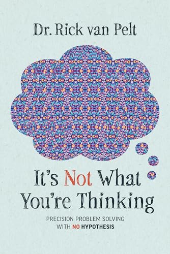 It’s Not What You’re Thinking: Precision Problem Solving with No Hypothesis It’s Not What You’re Thinking: Precision Problem Solving with No Hypothesis von Advantage Media Group