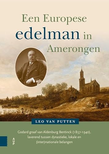 Een Europese edelman in Amerongen: Godard graaf van Aldenburg Bentinck (1857-1940), laverend tussen dynastieke, lokale en (inter)nationale belangen von Amsterdam University Press