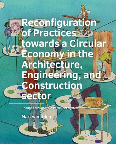 Reconfiguration of Practices towards a Circular Economy in the Architecture, Engineering, and Construction sector: Change throughout a Persistent System (A+BE Architecture and the Built Environment) von TU Delft