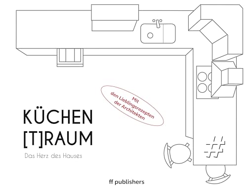 Küchen[T]Raum. Das Herz des Hauses: Mit den Lieblingsrezepten der Architekten von ff Publishers GmbH