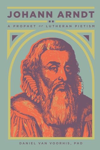 Johann Arndt: A Prophet of Lutheran Pietism