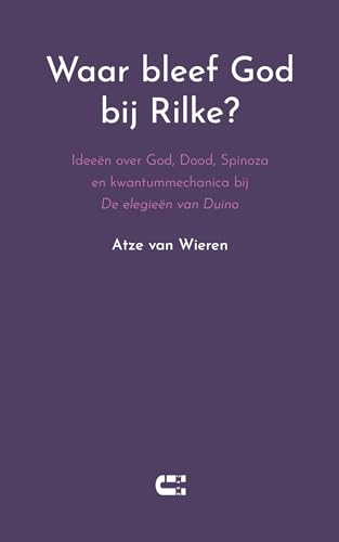Waar bleef God bij Rilke?: Ideeën over God, Dood, Spinoza en kwantummechanica bij De elegieën van Duino Waar bleef God bij Rilke?: Ideeën over God, Dood, Spinoza en kwantummechanica bij De elegieën van Duino von IJzer