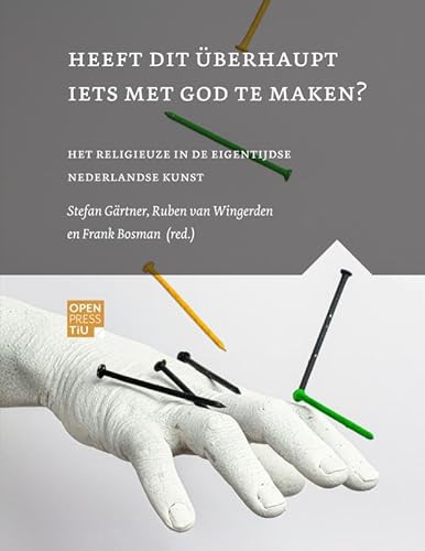 Heeft dit überhaupt iets met god te maken?: het religieuze in de eigentijdse Nederlandse kunst von Open Press Tilburg University