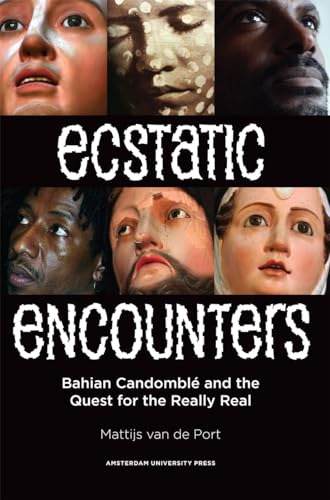 Ecstatic Encounters: Bahian Candomblé and the Quest for the Really Real: Bahian Candomble and the Quest for the Really Real Ecstatic Encounters: Bahian Candomblé and the Quest for the Really Real: Bahian Candomble and the Quest for the Really Real