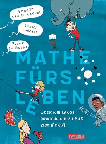 Mathe fürs Leben oder: Wie lange brauche ich zu Fuß zum Mond?: Lustiger Kinderroman, fundiertes Mathebuch und cooler Comic in einem!