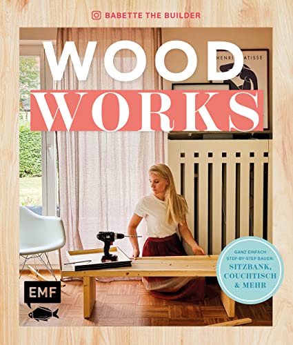 Woodworks: Ganz einfach bauen: Sitzbank, Couchtisch und mehr – mit Step-by-Step-Anleitungen: Ganz einfach bauen: Aufräumbox, Regal, Couchtisch und mehr - mit Step-by-Step-Anleitungen