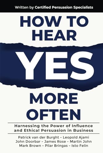 How to Hear YES More Often: Harnessing the Power of Influence and Ethical Persuasion in Business