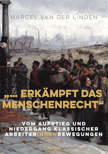 "... erkämpft das Menschenrecht": Vom Aufstieg und Niedergang klassischer ArbeiterInnenbewegungen "... erkämpft das Menschenrecht": Vom Aufstieg und Niedergang klassischer ArbeiterInnenbewegungen
