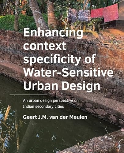 "Enhancing "context "specificity of Water-Sensitive Urban Design: An urban design perspective on Indian secondary cities (A+BE Architecture and the Built Environment) von TU Delft